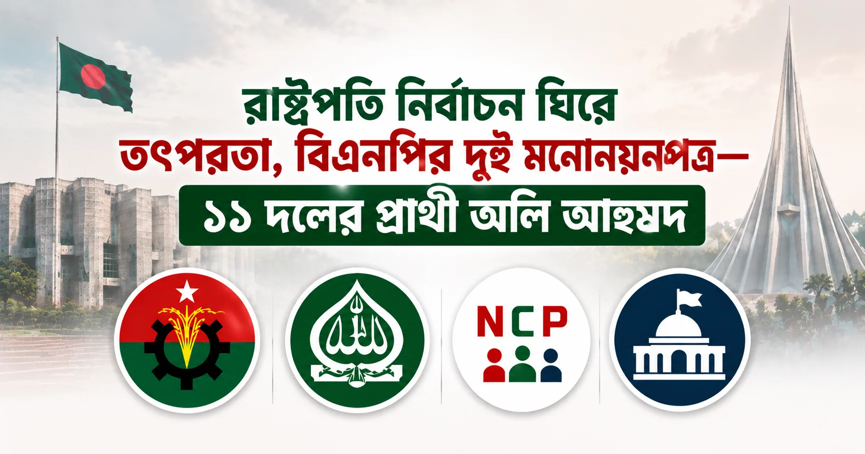 রাষ্ট্রপতি নির্বাচন ঘিরে তৎপরতা, বিএনপির দুই মনোনয়নপত্র—১১ দলের প্রার্থী অলি আহমদ
